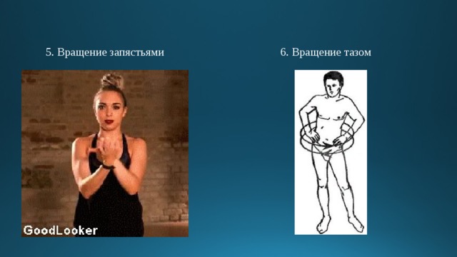 5. Вращение запястьями 6. Вращение тазом 