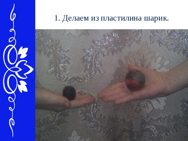 1. Делаем из пластилина шарик. 