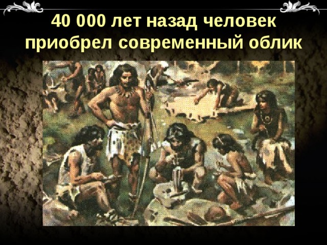 40 000 лет назад человек приобрел современный облик 