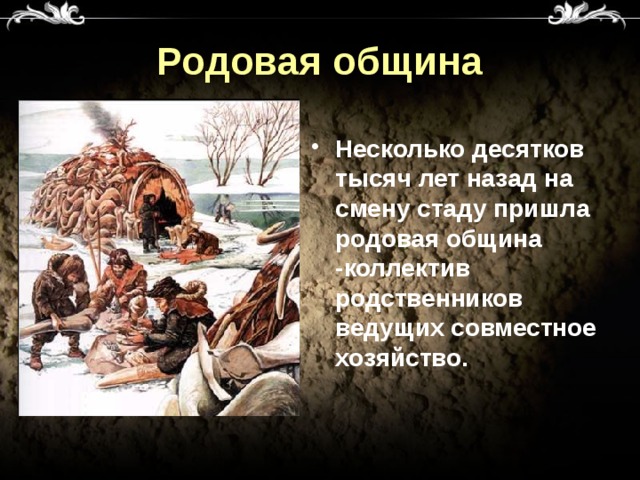 Родовая община Несколько десятков тысяч лет назад на смену стаду пришла родовая община -коллектив родственников ведущих совместное хозяйство. 