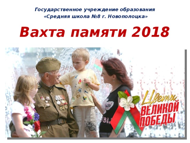 Государственное учреждение образования  «Средняя школа №8 г. Новополоцка» Вахта памяти 2018   