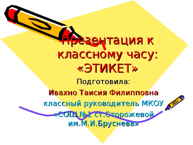 Презентация к классному часу: «ЭТИКЕТ» Подготовила: Ивахно Таисия Филипповна классный руководитель МКОУ «СОШ №1 ст.Сторожевой им.М.И.Бруснева» 