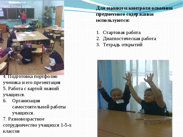 4 . Подготовка портфолио ученика и его презентация 5. Работа с картой знаний учащихся. Организация самостоятельной работы учащихся. 7. Разновозрастное сотрудничество учащихся 1-5-х классов Для оценки и контроля освоения предметного содержания используются:  Стартовая работа Диагностическая работа Тетрадь открытий 
