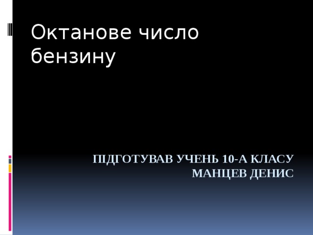 Октанове число бензину Підготував учень 10-а класу манцев денис 