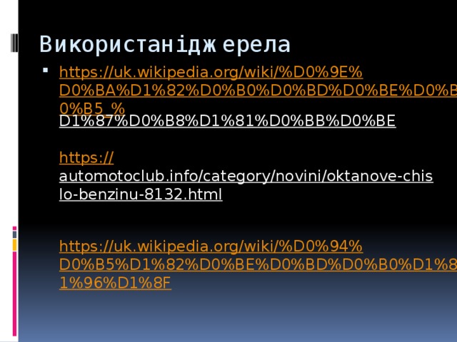 Використані джерела https://uk.wikipedia.org/wiki/%D0%9E%D0%BA%D1%82%D0%B0%D0%BD%D0%BE%D0%B2%D0%B5_% D1%87%D0%B8%D1%81%D0%BB%D0%BE   https:// automotoclub.info/category/novini/oktanove-chislo-benzinu-8132.html   https://uk.wikipedia.org/wiki/%D0%94%D0%B5%D1%82%D0%BE%D0%BD%D0%B0%D1%86%D1%96%D1%8F 