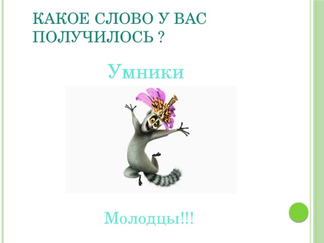 Какое слово у вас получилось ? Умники Молодцы!!! 