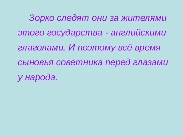   Зорко следят они за жителями этого государства  - английскими глаголами. И поэтому всё время сыновья советника перед глазами у народа.   