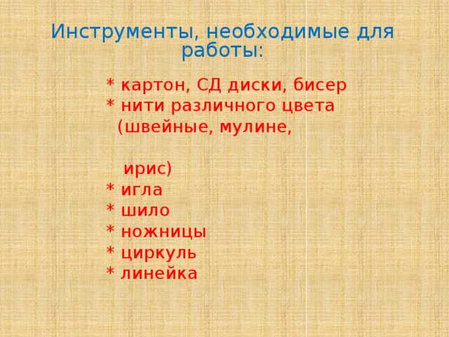 Инструменты, необходимые для работы:  * картон, СД диски, бисер  * нити различного цвета  (швейные, мулине,  ирис)  * игла  * шило  * ножницы  * циркуль  * линейка   