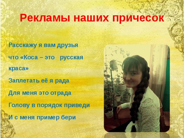 Рекламы наших причесок Расскажу я вам друзья что «Коса – это русская краса» Заплетать её я рада Для меня это отрада Голову в порядок приведи И с меня пример бери 