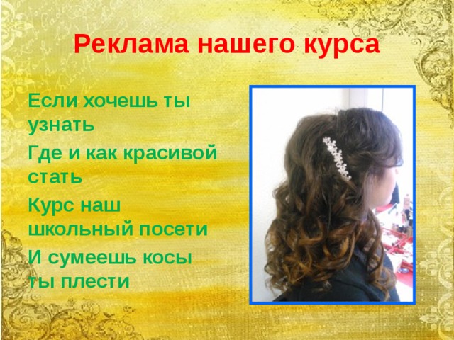 Реклама нашего курса Если хочешь ты узнать Где и как красивой стать Курс наш школьный посети И сумеешь косы ты плести 