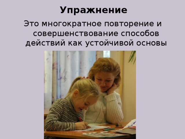 Упражнение Это многократное повторение и совершенствование способов действий как устойчивой основы поведения. 