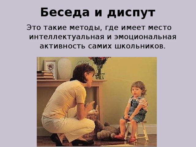 Беседа и диспут Это такие методы, где имеет место интеллектуальная и эмоциональная активность самих школьников . 