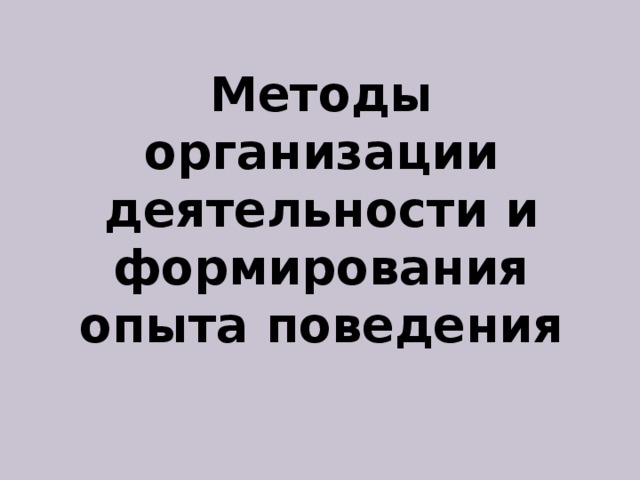 Методы организации деятельности и формирования опыта поведения 