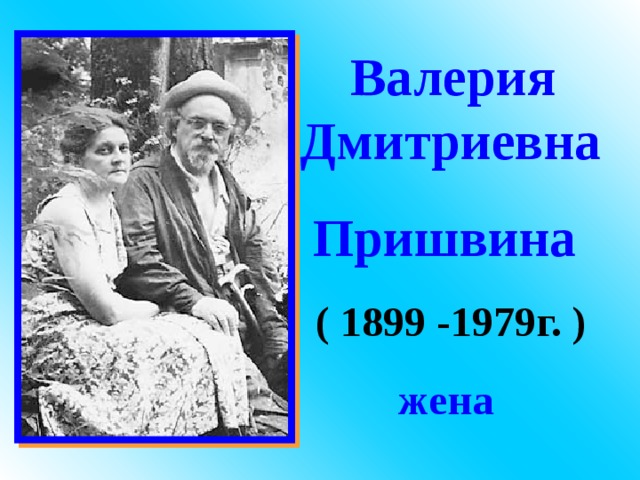  Валерия Дмитриевна Пришвина  ( 1 899 -19 79 г. ) жена  