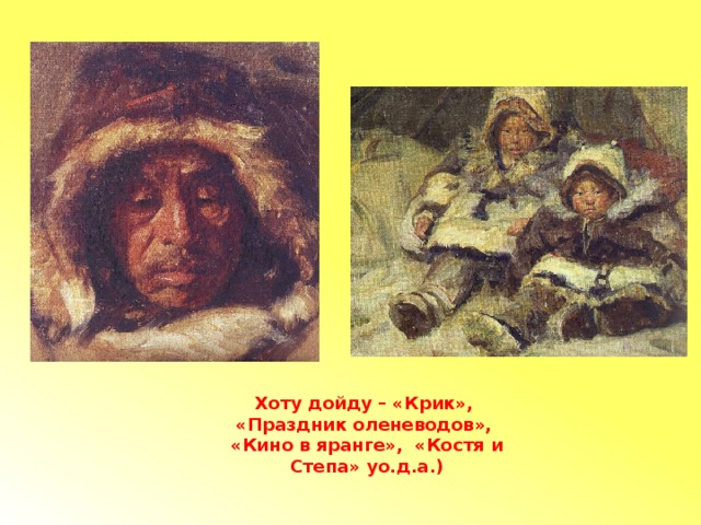 Хоту дойду – «Крик», «Праздник оленеводов», «Кино в яранге», «Костя и Степа» уо.д.а.) 