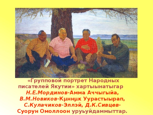  «Групповой портрет Народных писателей Якутии» хартыынатыгар Н.Е.Мординов- Амма Аччыгыйа, В.М.Новиков- Кµннµк Уурастыырап, С.Кулачиков -Эллэй, Д.К.Сивцев -Суорун Омоллоон уруьуйдаммыттар. 