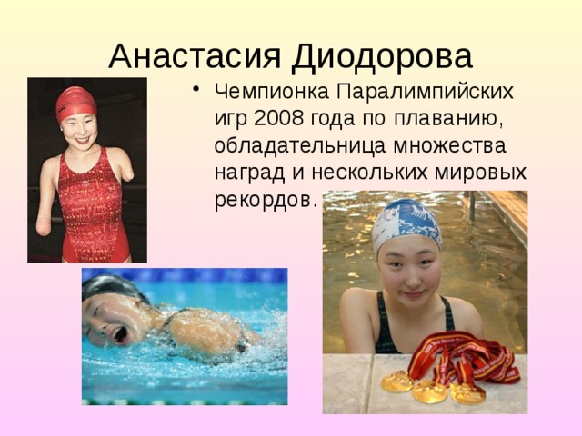 Анастасия Диодорова Чемпионка Паралимпийских игр 2008 года по плаванию, обладательница множества наград и нескольких мировых рекордов. 