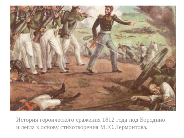 История героического сражения 1812 года под Бородино и легла в основу стихотворения М.Ю.Лермонтова. 