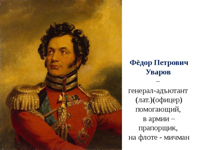 Фёдор Петрович Уваров  –  генерал-адъютант (лат.)(офицер)  помогающий,  в армии – прапорщик,  на флоте - мичман 