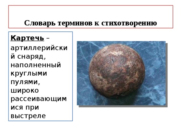Словарь терминов к стихотворению Картечь – артиллерийский снаряд, наполненный круглыми пулями, широко рассеивающимися при выстреле 