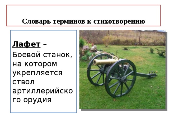 Словарь терминов к стихотворению Лафет – Боевой станок, на котором укрепляется ствол артиллерийского орудия 
