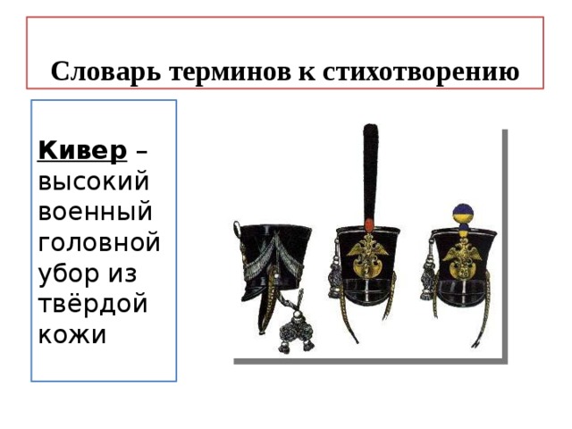 Словарь терминов к стихотворению Кивер – высокий военный головной убор из твёрдой кожи 