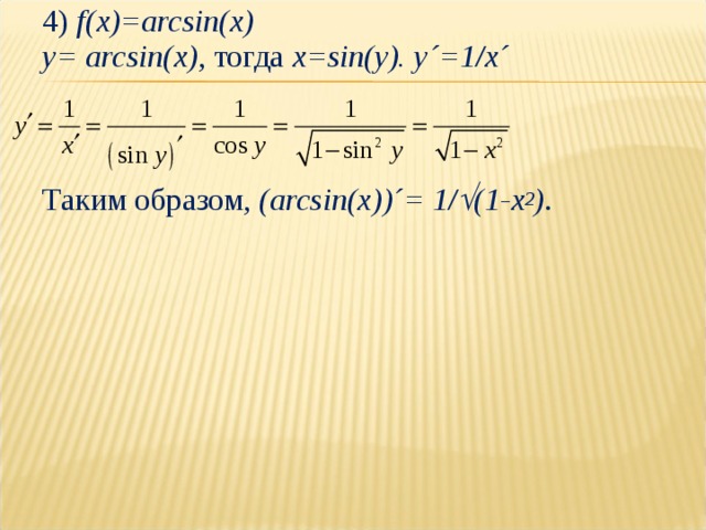 4) f(x)=arcsin(x) y= arcsin(x) , тогда x=sin(y). y´=1/x´    Таким образом, ( arcsin(x) ) ´ = 1/  (1-x 2 ) . 