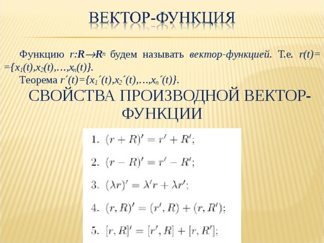 Функцию r: R  R n  будем называть вектор-функцией. Т.е. r(t)=  ={x 1 (t),x 2 (t),…,x n (t)}. Теорема r´(t)={x 1 ´(t),x 2 ´(t),…,x n ´(t)} . СВОЙСТВА ПРОИЗВОДНОЙ ВЕКТОР-ФУНКЦИИ 