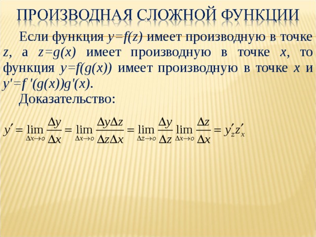 Если функция y=f(z) имеет производную в точке z , a z=g(x) имеет производную в точке x , то функция y=f(g(x)) имеет производную в точке x и y'=f '(g(x))g'(x) . Доказательство: 