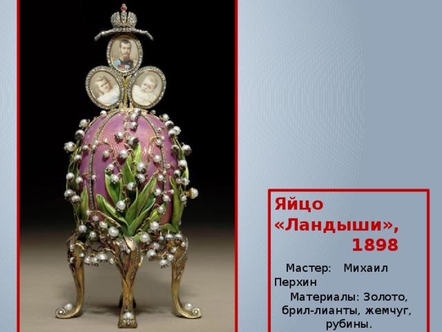 Яйцо «Ландыши»,  1898  Мастер:  Михаил Перхин Материалы:  Золото, брил-лианты, жемчуг, рубины. 