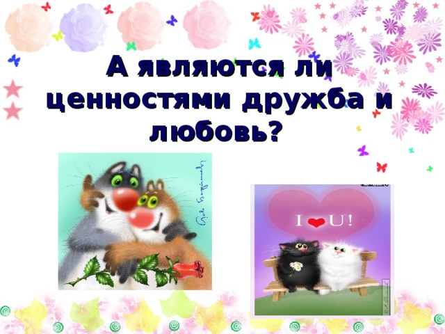 А являются ли ценностями дружба и любовь?  