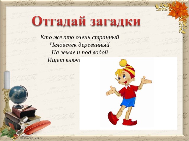 Кто же это очень странный Человечек деревянный На земле и под водой Ищет ключик золотой?  