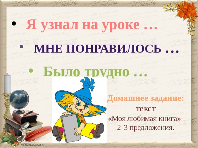 Я узнал на уроке … Мне понравилось … Было трудно … Домашнее задание: текст «Моя любимая книга»- 2-3 предложения.  
