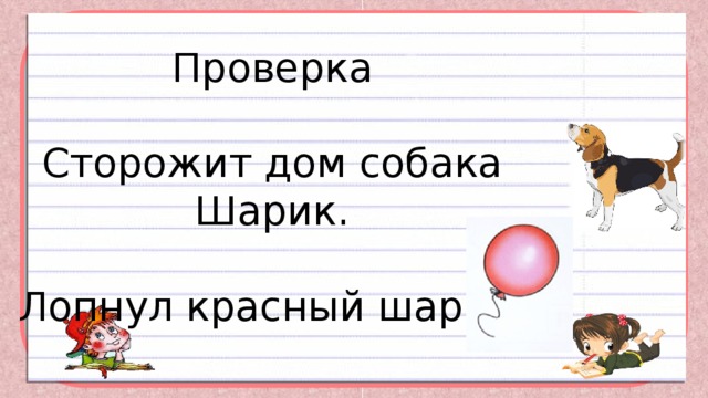 Сторожит дом собака Шарик.      Проверка   Сторожит дом собака Шарик.   Лопнул красный шарик. 