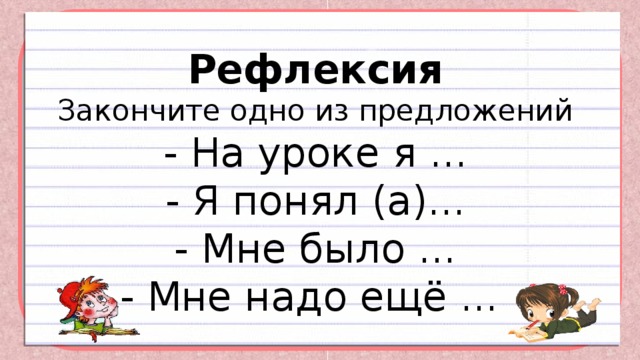 Рефлексия  Закончите одно из предложений  - На уроке я ...  - Я понял (а)...  - Мне было ...  - Мне надо ещё ...   