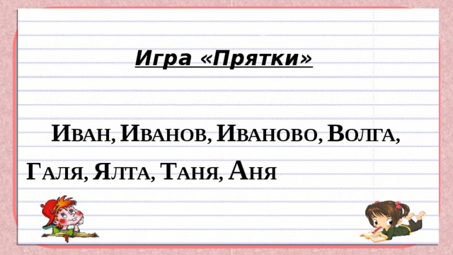 Игра «Прятки»  И ВАН, И ВАНОВ, И ВАНОВО, В ОЛГА, Г АЛЯ, Я ЛТА, Т АНЯ, А НЯ 