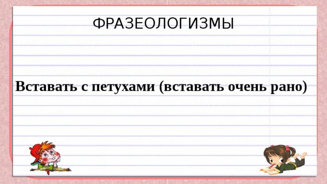 ФРАЗЕОЛОГИЗМЫ  Вставать с петухами (вставать очень рано) 