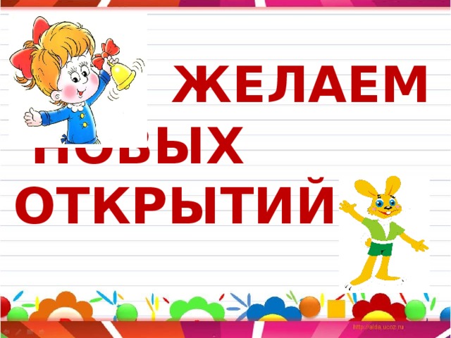  ЖЕЛАЕМ  НОВЫХ ОТКРЫТИЙ 