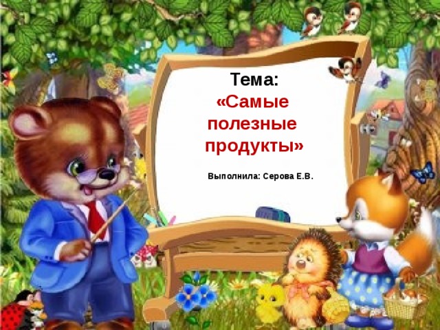 Тема:  «Самые  полезные  продукты» Выполнила: Серова Е.В.  