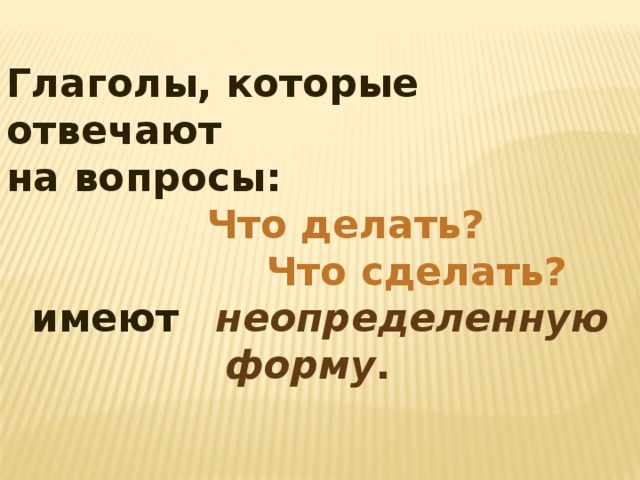 Глаголы, которые отвечают на вопросы:  Что делать?  Что сделать?  имеют  неопределенную  форму . 