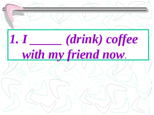 I _____ (drink) coffee with my friend now . 
