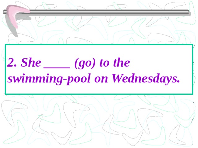 2. She ____ (go) to the swimming-pool on Wednesdays. 