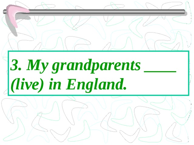 3. My grandparents ____ (live) in England. 