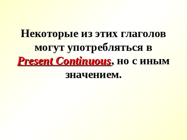 Некоторые из этих глаголов могут употребляться в Present Continuous , но с иным значением. 