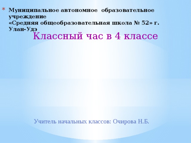 Муниципальное автономное образовательное учреждение  «Средняя общеобразовательная школа № 52» г. Улан-Удэ Классный час в 4 классе Учитель начальных классов: Очирова Н.Б.  