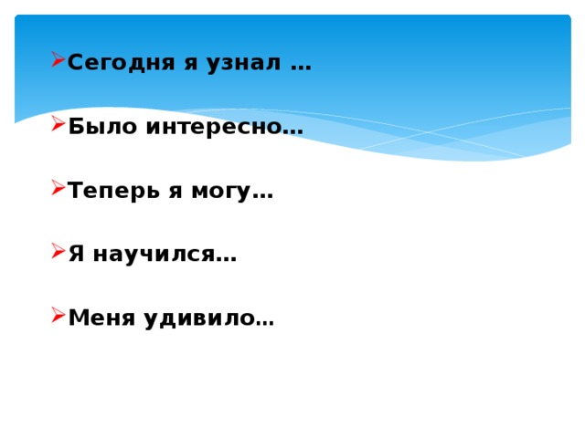Сегодня я узнал … Было интересно… Теперь я могу… Я научился… Меня удивило … 