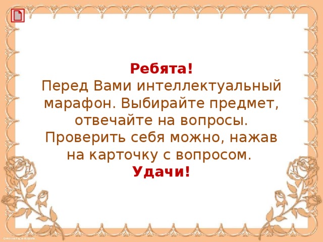Ребята! Перед Вами интеллектуальный марафон. Выбирайте предмет, отвечайте на вопросы. Проверить себя можно, нажав на карточку с вопросом. Удачи!
