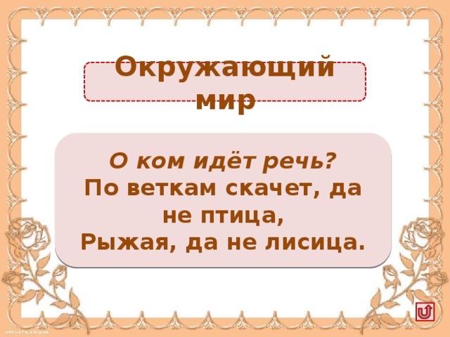 Окружающий мир Белка -1б. О ком идёт речь? По веткам скачет, да не птица, Рыжая, да не лисица.