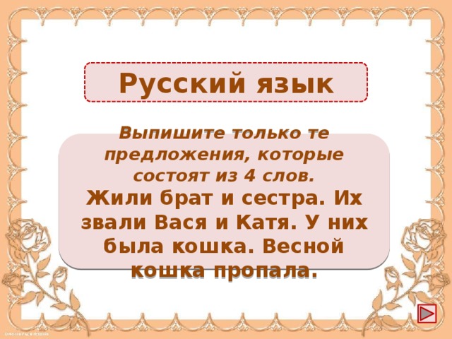 Русский язык Жили брат и сестра. Выпишите только те предложения, которые состоят из 4 слов. У них была кошка -2б. Жили брат и сестра. Их звали Вася и Катя. У них была кошка. Весной кошка пропала.