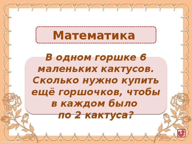 Математика Ещё нужно 2 горшочка -2б. В одном горшке 6 маленьких кактусов. Сколько нужно купить ещё горшочков, чтобы в каждом было по 2 кактуса?